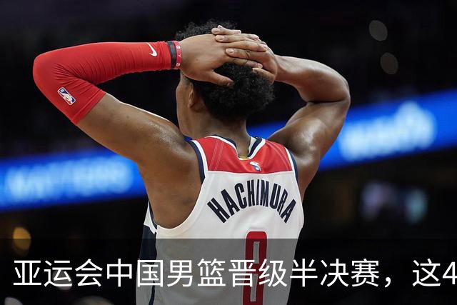 亚运会中国男篮晋级半决赛，这4人功不可没，廖三宁救了全队